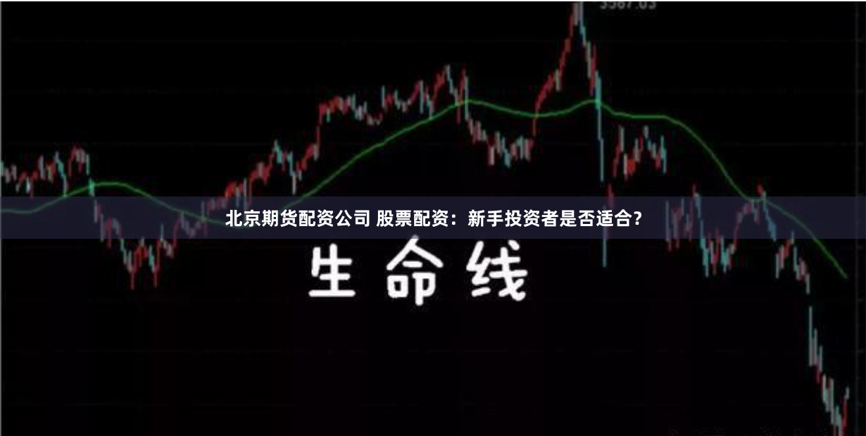 北京期货配资公司 股票配资：新手投资者是否适合？