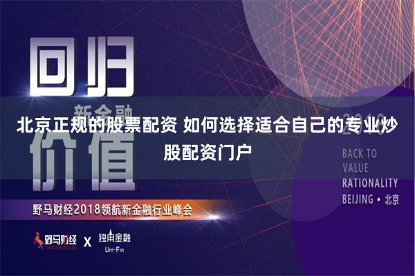 北京正规的股票配资 如何选择适合自己的专业炒股配资门户