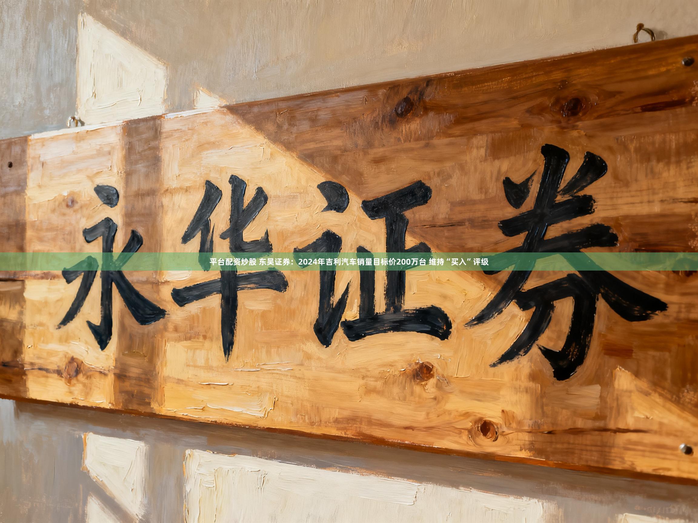 平台配资炒股 东吴证券：2024年吉利汽车销量目标价200万台 维持“买入”评级