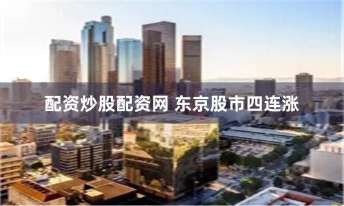 配资炒股配资网 东京股市四连涨