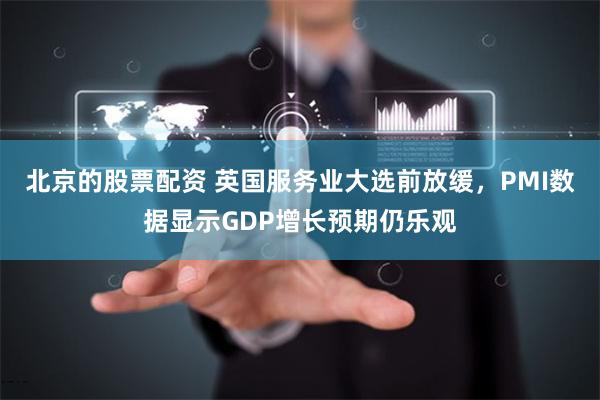 北京的股票配资 英国服务业大选前放缓，PMI数据显示GDP增长预期仍乐观