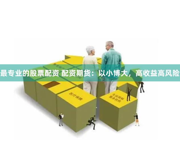 最专业的股票配资 配资期货:以小博大,高收益高风险