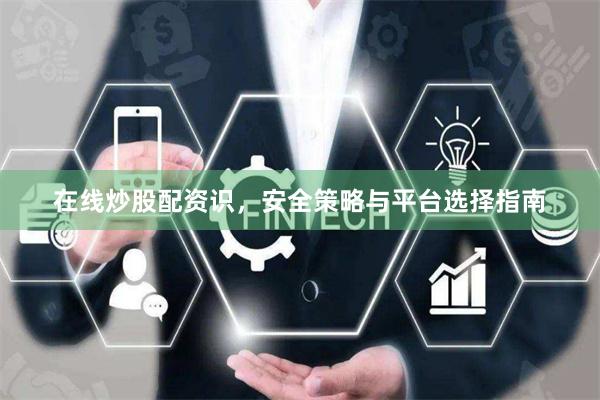 在线炒股配资识，安全策略与平台选择指南