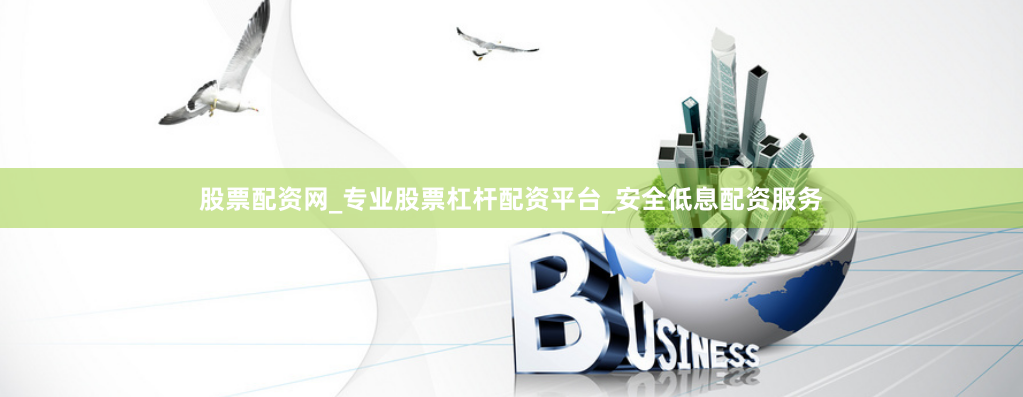 股票配资网_专业股票杠杆配资平台_安全低息配资服务