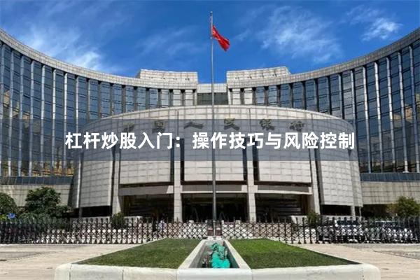 杠杆炒股入门：操作技巧与风险控制