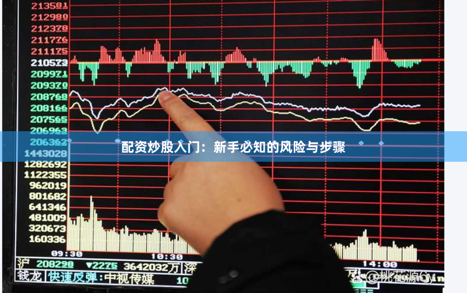 配资炒股入门：新手必知的风险与步骤