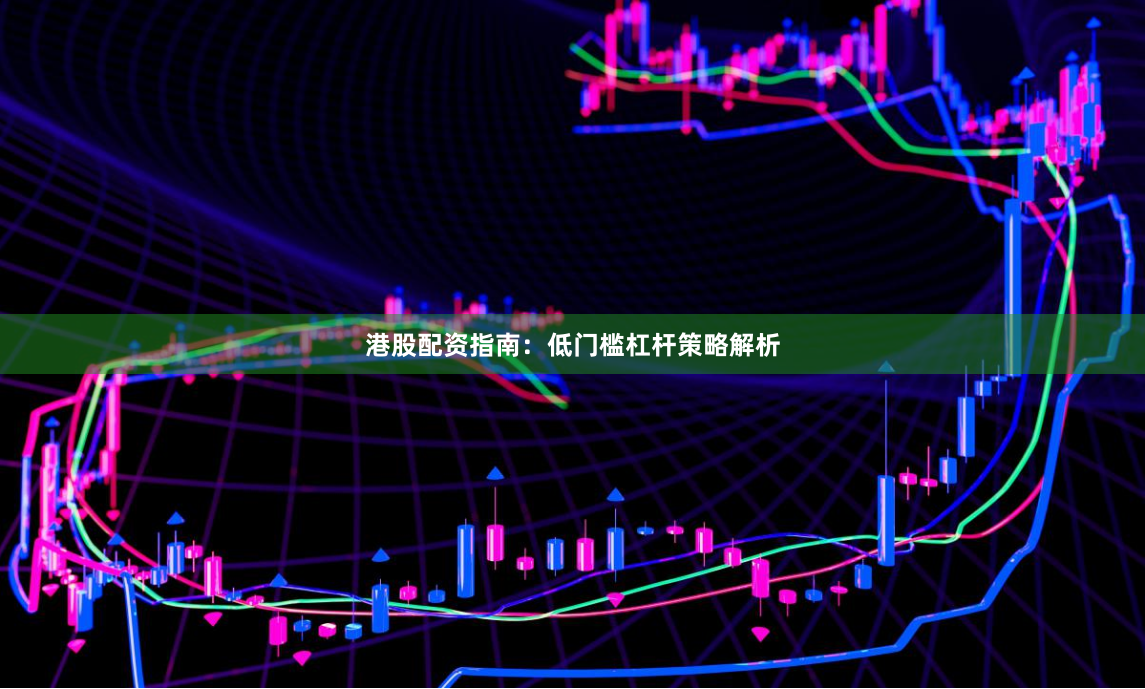 港股配资指南：低门槛杠杆策略解析